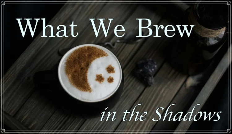 What We Brew within the Shadows